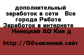 дополнительный заработок в сети - Все города Работа » Заработок в интернете   . Ненецкий АО,Кия д.